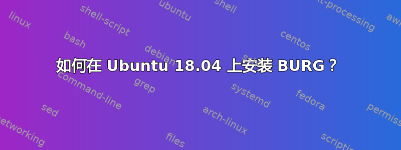 如何在 Ubuntu 18.04 上安装 BURG？