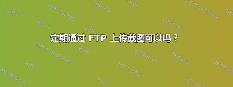 定期通过 FTP 上传截图可以吗？