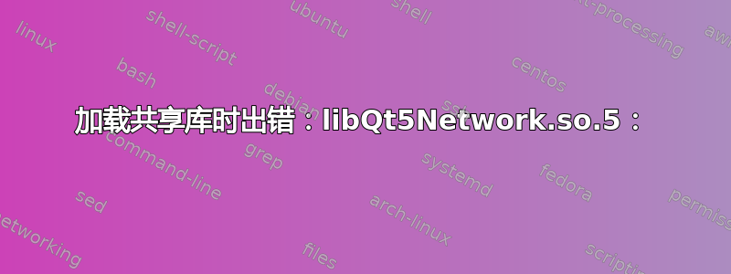 加载共享库时出错：libQt5Network.so.5：