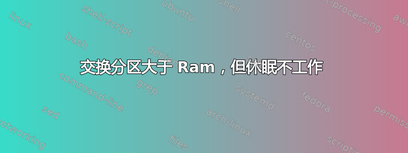 交换分区大于 Ram，但休眠不工作