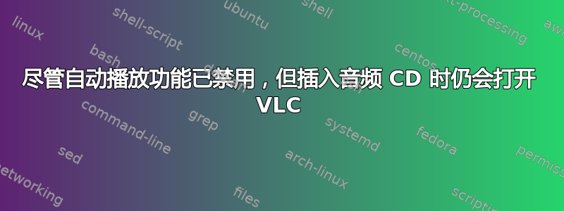 尽管自动播放功能已禁用，但插入音频 CD 时仍会打开 VLC