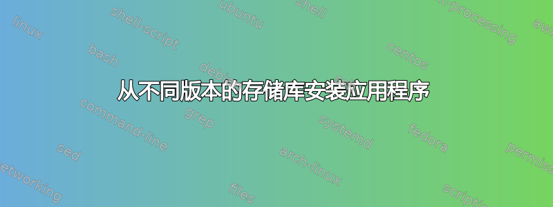 从不同版本的存储库安装应用程序