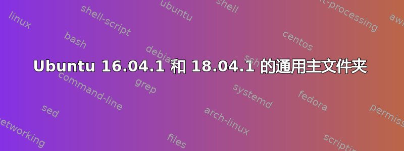 Ubuntu 16.04.1 和 18.04.1 的通用主文件夹