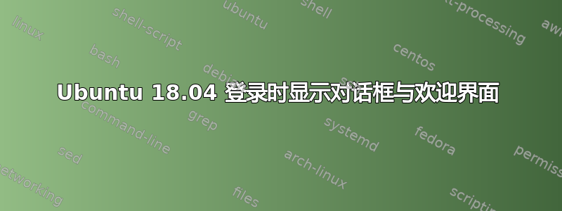 Ubuntu 18.04 登录时显示对话框与欢迎界面