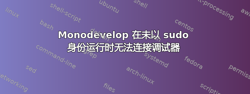 Monodevelop 在未以 sudo 身份运行时无法连接调试器