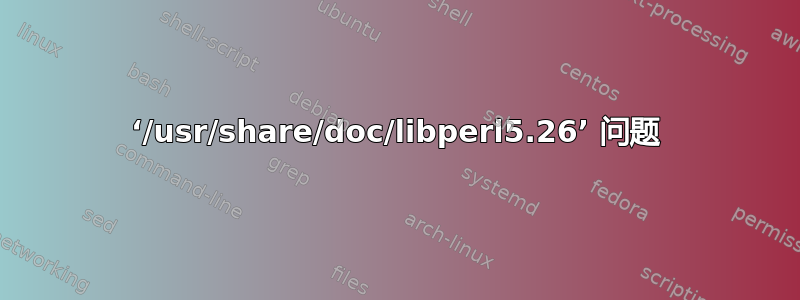 ‘/usr/share/doc/libperl5.26’ 问题