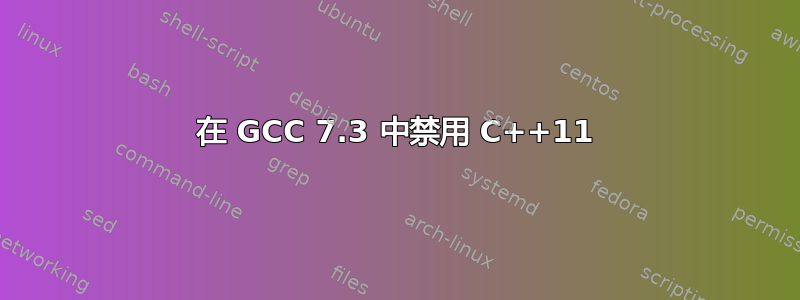 在 GCC 7.3 中禁用 C++11