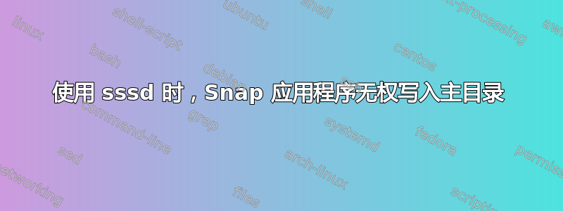 使用 sssd 时，Snap 应用程序无权写入主目录