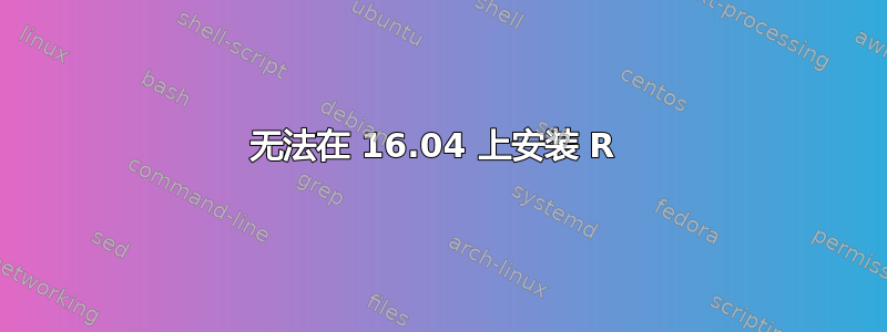 无法在 16.04 上安装 R 