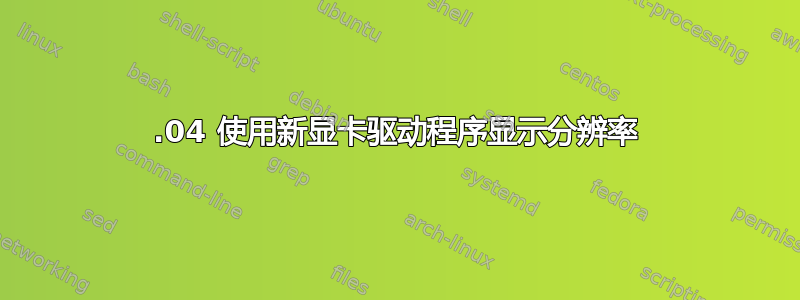 18.04 使用新显卡驱动程序显示分辨率