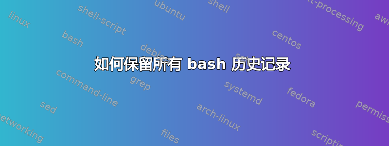 如何保留所有 bash 历史记录