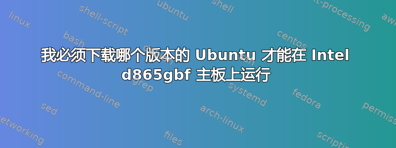 我必须下载哪个版本的 Ubuntu 才能在 Intel d865gbf 主板上运行