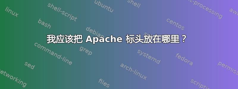 我应该把 Apache 标头放在哪里？