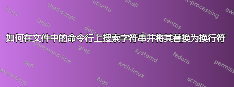 如何在文件中的命令行上搜索字符串并将其替换为换行符