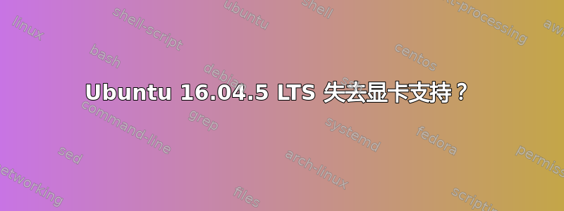 Ubuntu 16.04.5 LTS 失去显卡支持？