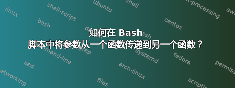 如何在 Bash 脚本中将参数从一个函数传递到另一个函数？