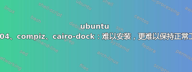 ubuntu 18.04、compiz、cairo-dock：难以安装，更难以保持正常工作