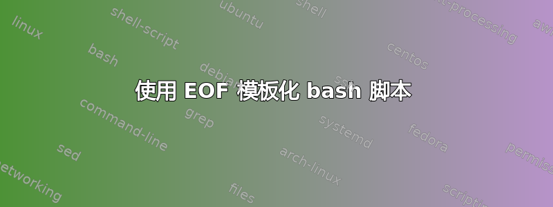 使用 EOF 模板化 bash 脚本