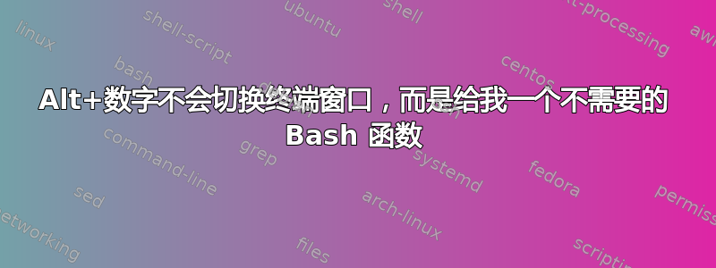 Alt+数字不会切换终端窗口，而是给我一个不需要的 Bash 函数