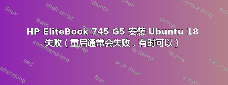 HP EliteBook 745 G5 安装 Ubuntu 18 失败（重启通常会失败，有时可以）