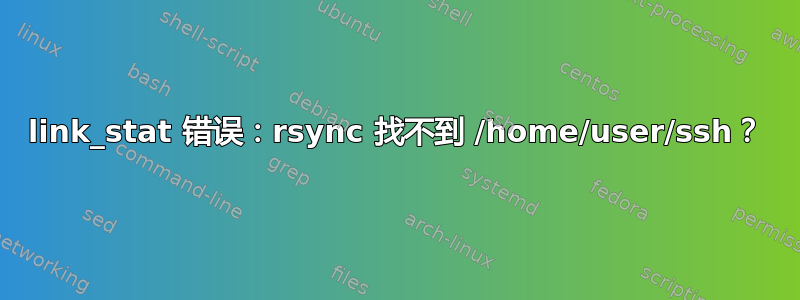 link_stat 错误：rsync 找不到 /home/user/ssh？