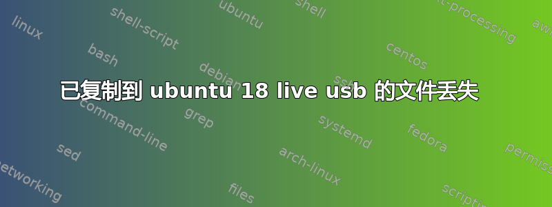 已复制到 ubuntu 18 live usb 的文件丢失 