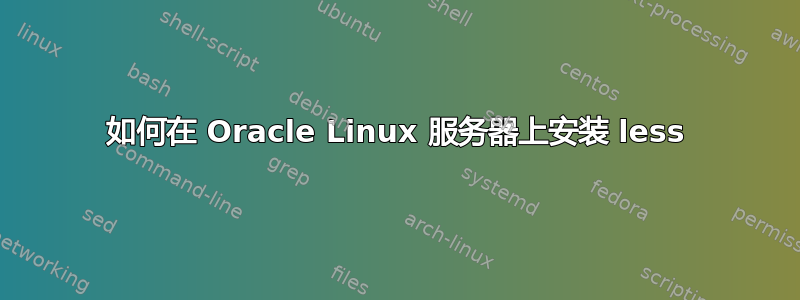 如何在 Oracle Linux 服务器上安装 less