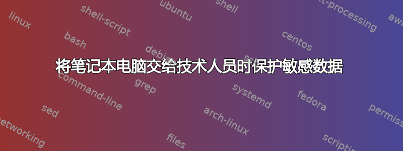 将笔记本电脑交给技术人员时保护敏感数据