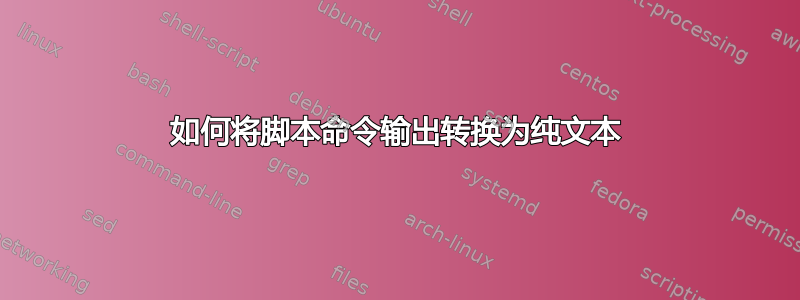 如何将脚本命令输出转换为纯文本