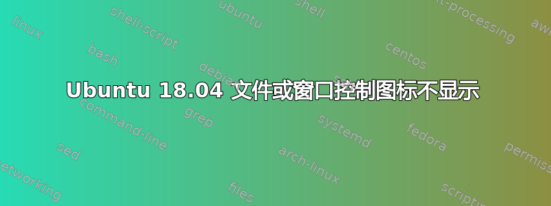 Ubuntu 18.04 文件或窗口控制图标不显示