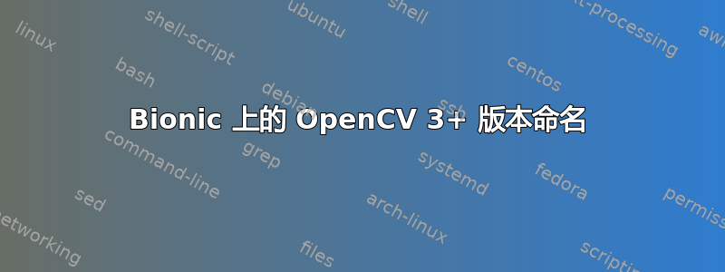 Bionic 上的 OpenCV 3+ 版本命名