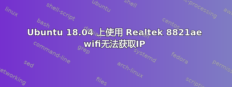 Ubuntu 18.04 上使用 Realtek 8821ae wifi无法获取IP