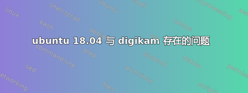 ubuntu 18.04 与 digikam 存在的问题 