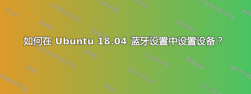 如何在 Ubuntu 18.04 蓝牙设置中设置设备？