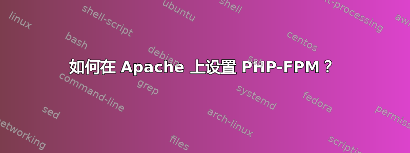 如何在 Apache 上设置 PHP-FPM？