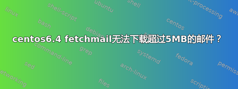 centos6.4 fetchmail无法下载超过5MB的邮件？