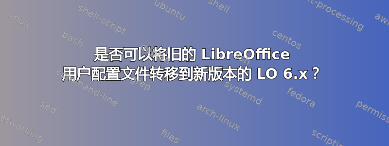 是否可以将旧的 LibreOffice 用户配置文件转移到新版本的 LO 6.x？