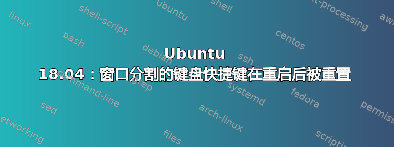 Ubuntu 18.04：窗口分割的键盘快捷键在重启后被重置