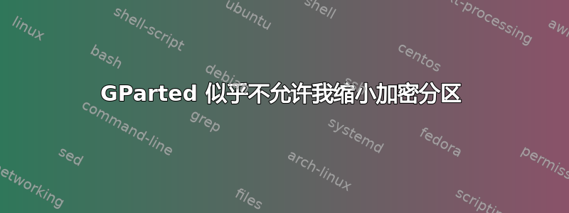 GParted 似乎不允许我缩小加密分区