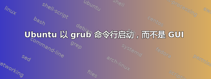 Ubuntu 以 grub 命令行启动，而不是 GUI