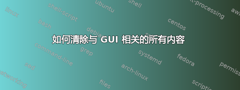 如何清除与 GUI 相关的所有内容