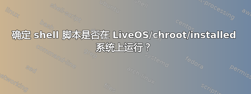 确定 shell 脚本是否在 LiveOS/chroot/installed 系统上运行？