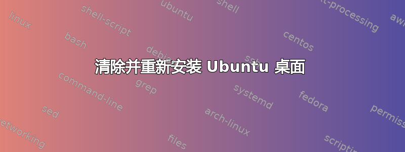 清除并重新安装 Ubuntu 桌面