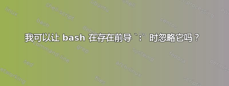 我可以让 bash 在存在前导 `:` 时忽略它吗？