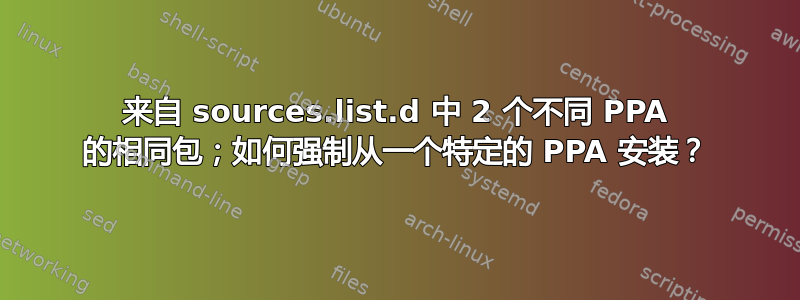 来自 sources.list.d 中 2 个不同 PPA 的相同包；如何强制从一个特定的 PPA 安装？