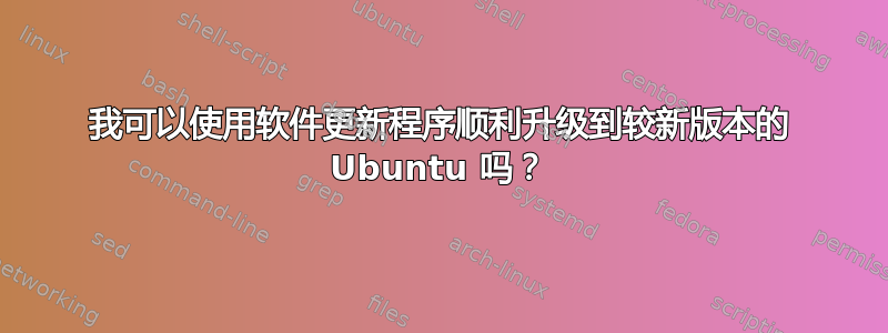 我可以使用软件更新程序顺利升级到较新版本的 Ubuntu 吗？