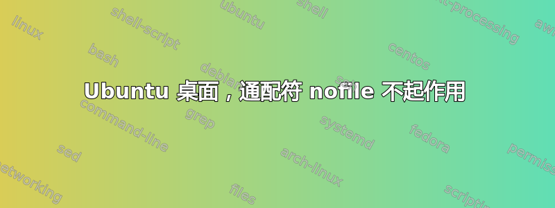 Ubuntu 桌面，通配符 nofile 不起作用