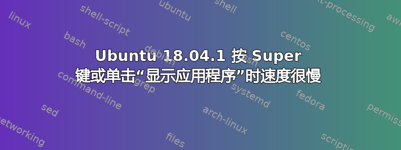 Ubuntu 18.04.1 按 Super 键或单击“显示应用程序”时速度很慢