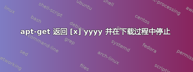 apt-get 返回 [x] yyyy 并在下载过程中停止