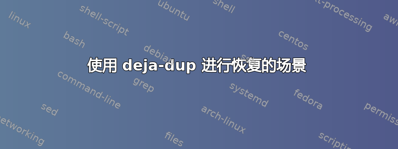 使用 deja-dup 进行恢复的场景